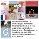 Who wrote this book ? a Dermatologist-Psychiatrist-Psychoanalyist with a 40 year experience; working in the hospital where Dermatology was founded in the early 19th century (Saint-Louis Hospital - Paris, France)